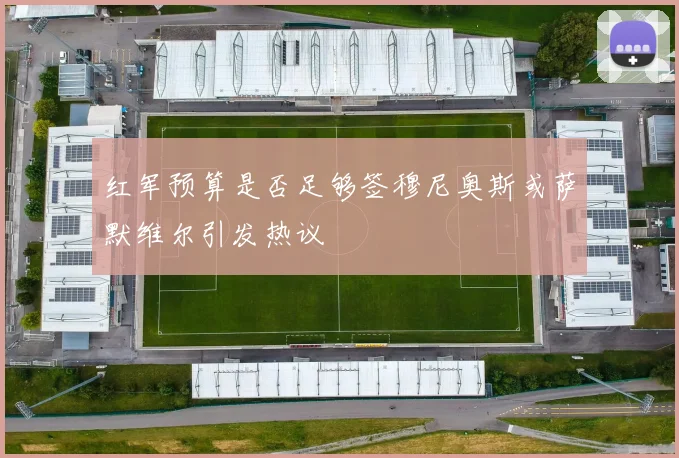 红军预算是否足够签穆尼奥斯或萨默维尔引发热议