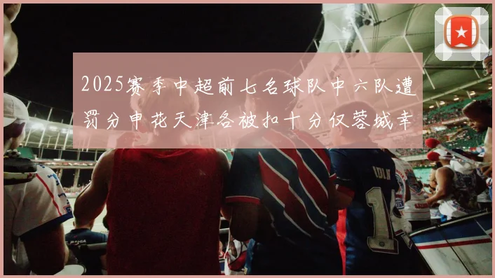 2025赛季中超前七名球队中六队遭罚分申花天津各被扣十分仅蓉城幸免