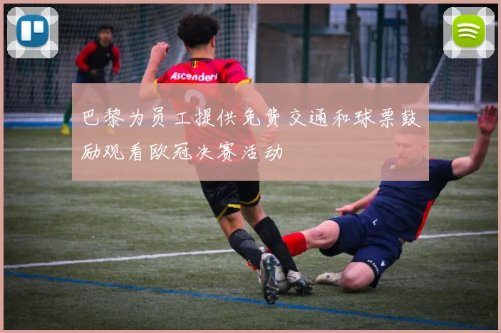 巴黎为员工提供免费交通和球票鼓励观看欧冠决赛活动