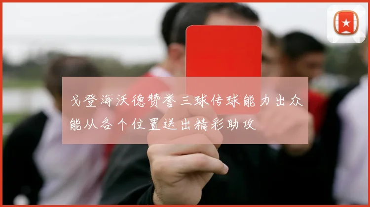 戈登海沃德赞誉三球传球能力出众能从各个位置送出精彩助攻