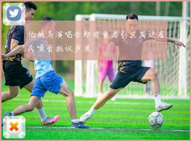 伯纳乌演唱会即将重启引发周边居民噪音抗议声浪