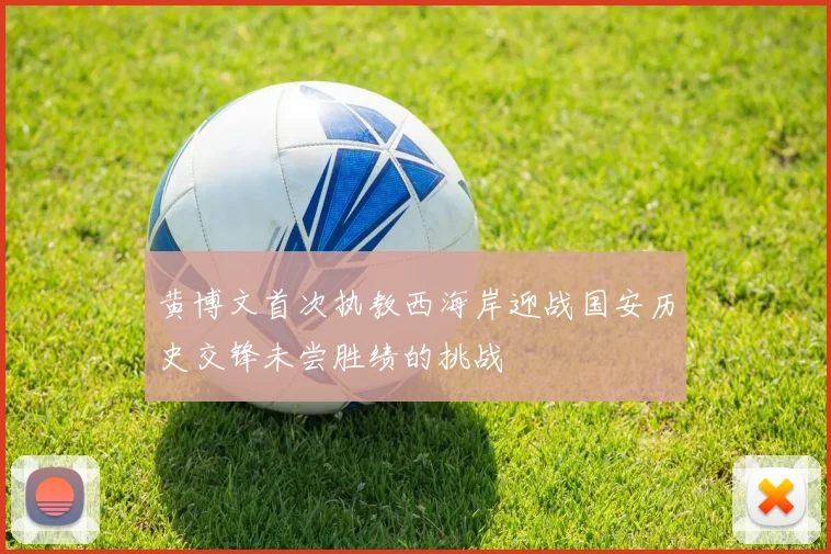 黄博文首次执教西海岸迎战国安历史交锋未尝胜绩的挑战