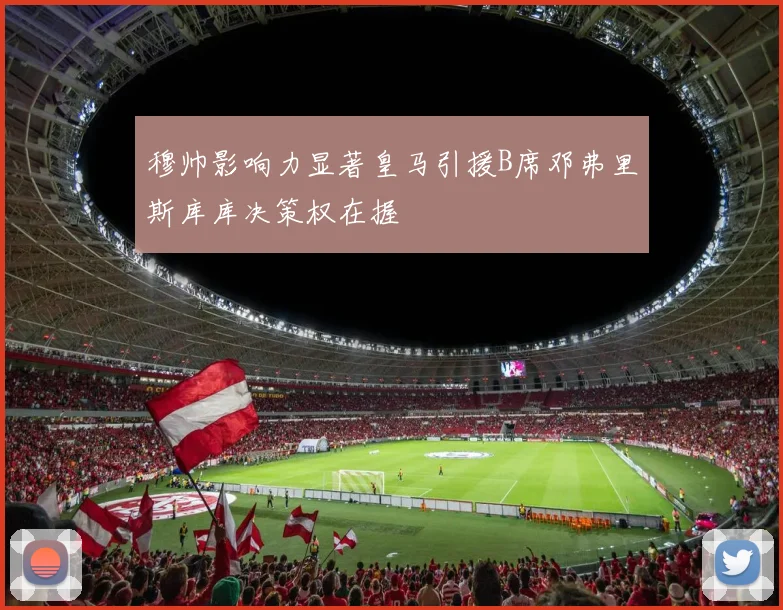 穆帅影响力显著皇马引援B席邓弗里斯库库决策权在握