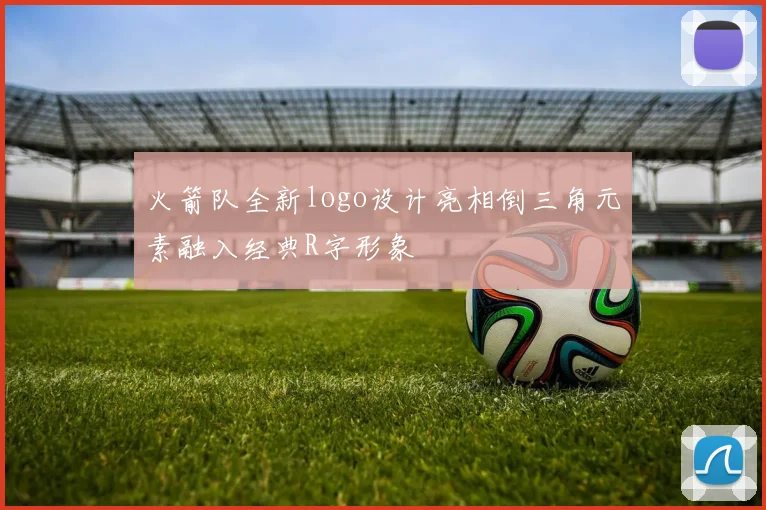 火箭队全新logo设计亮相倒三角元素融入经典R字形象