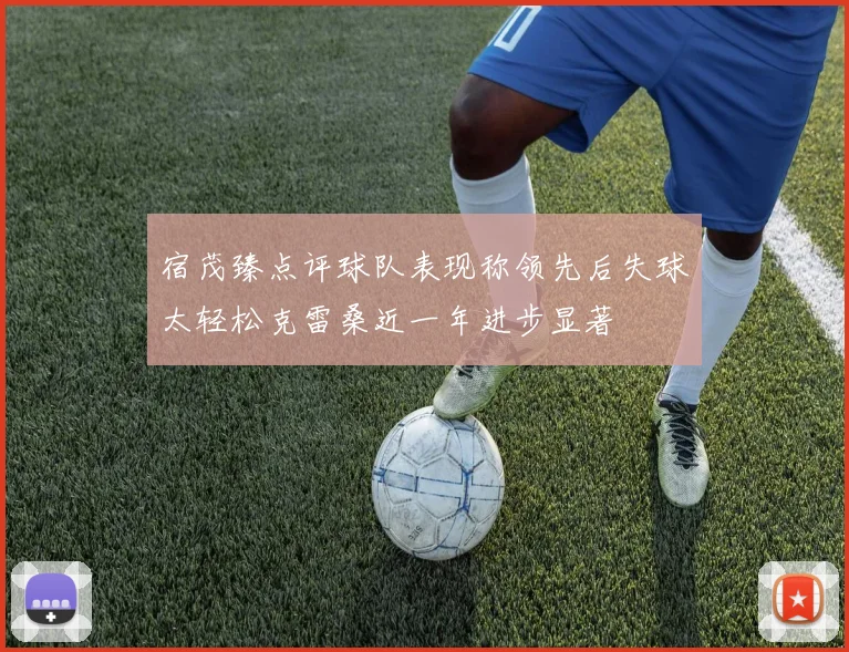 宿茂臻点评球队表现称领先后失球太轻松克雷桑近一年进步显著
