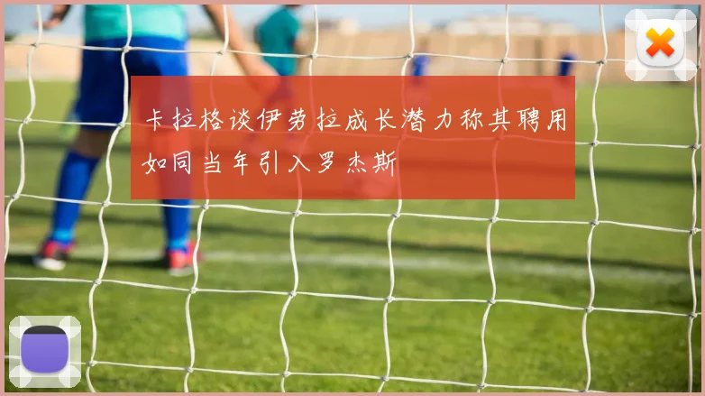 卡拉格谈伊劳拉成长潜力称其聘用如同当年引入罗杰斯